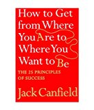 How to Get from Where You Are to Where You Want to Be: The 25 Principles of Success