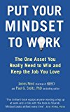 Put Your Mindset to Work: The One Asset You Really Need to Win and Keep the Job You Love