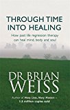 Through Time Into Healing: How Past Life Regression Therapy Can Heal Mind,body And Soul