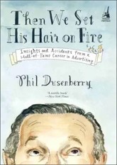 Then We Set His Hair on Fire: Insights and Accidents from a Hall-Of-Fame Career in Advertising
