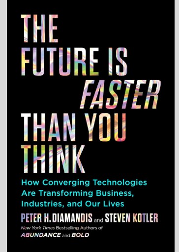 The Future Is Faster Than You Think: How Converging Technologies Are Transforming Business, Industries, and Our Lives